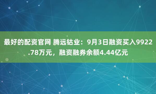 最好的配资官网 腾远钴业：9月3日融资买入9922.78万元，融资融券余额4.44亿元