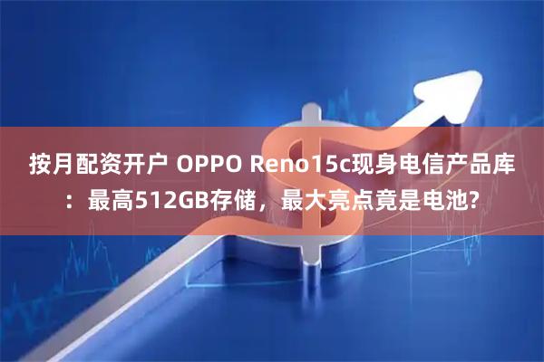 按月配资开户 OPPO Reno15c现身电信产品库：最高512GB存储，最大亮点竟是电池?