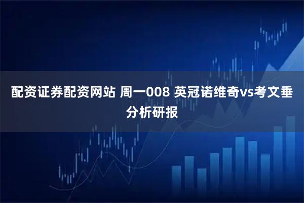 配资证券配资网站 周一008 英冠诺维奇vs考文垂分析研报