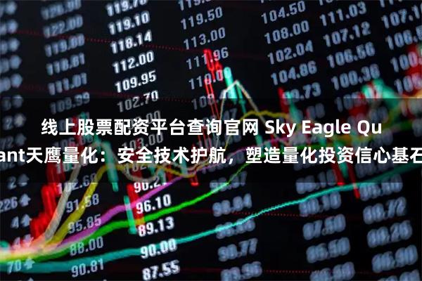 线上股票配资平台查询官网 Sky Eagle Quant天鹰量化：安全技术护航，塑造量化投资信心基石