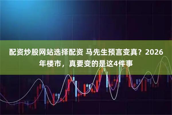 配资炒股网站选择配资 马先生预言变真？2026年楼市，真要变的是这4件事