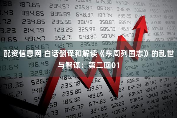 配资信息网 白话翻译和解读《东周列国志》的乱世与智谋：第二回01
