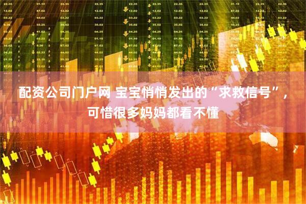 配资公司门户网 宝宝悄悄发出的“求救信号”，可惜很多妈妈都看不懂
