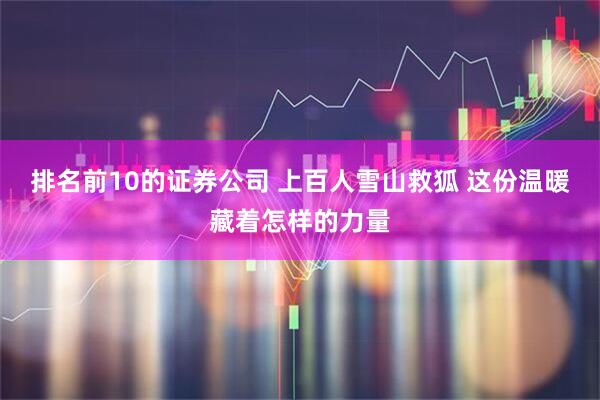 排名前10的证券公司 上百人雪山救狐 这份温暖藏着怎样的力量