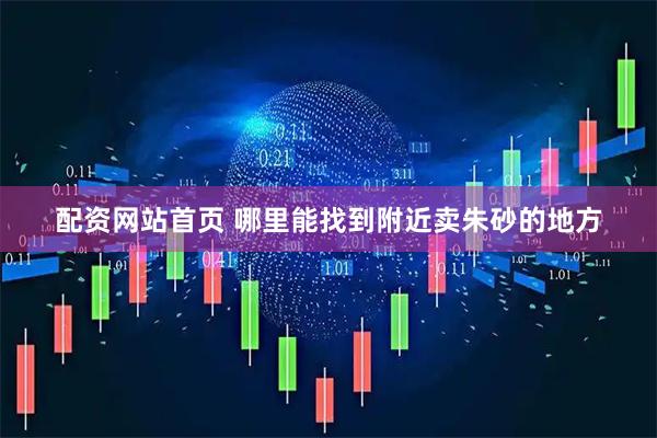 配资网站首页 哪里能找到附近卖朱砂的地方